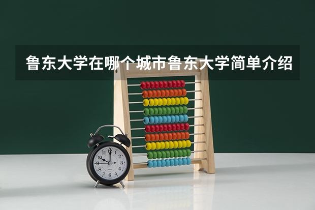 鲁东大学在哪个城市鲁东大学简单介绍