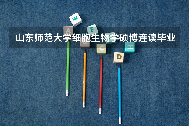 山东师范大学细胞生物学硕博连读毕业好就业吗