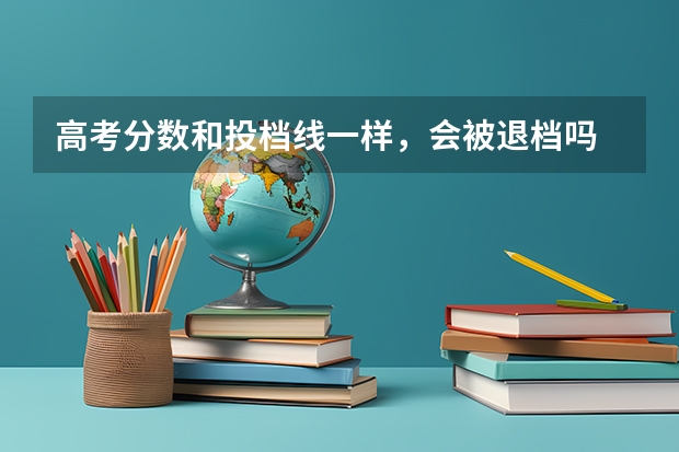 高考分数和投档线一样，会被退档吗