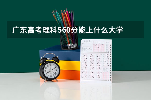 广东高考理科560分能上什么大学