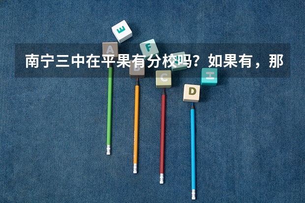 南宁三中在平果有分校吗？如果有，那里的师资怎么样？录取分数线多少（等级）？