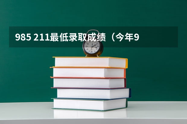 985 211最低录取成绩（今年985和211录取分数线）