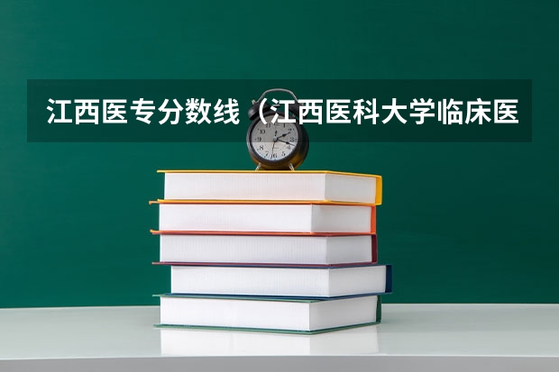 江西医专分数线（江西医科大学临床医学录取分数线）
