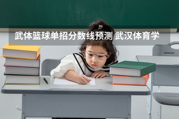 武体篮球单招分数线预测 武汉体育学院单招2023招生分数线