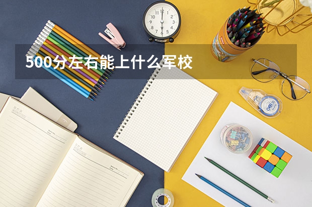 500分左右能上什么军校