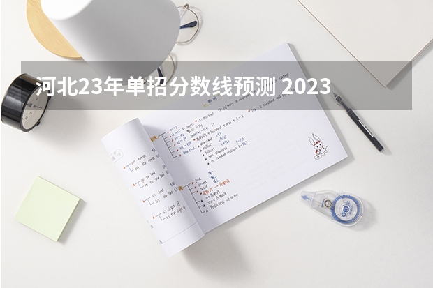 河北23年单招分数线预测 2023河北单招学校及分数线