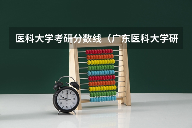 医科大学考研分数线（广东医科大学研究生分数线2023）