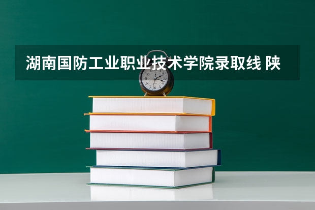 湖南国防工业职业技术学院录取线 陕西国防工业职业技术学院单招分数线
