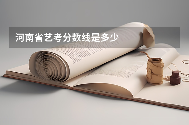 河南省艺考分数线是多少