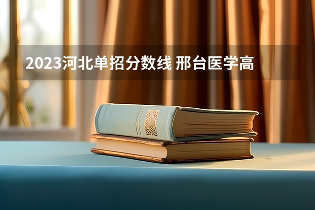 2023河北单招分数线 邢台医学高等专科学校单招分数线