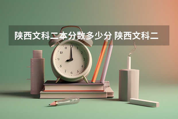 陕西文科二本分数多少分 陕西文科二本分数线2023