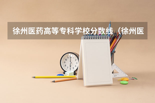 徐州医药高等专科学校分数线（徐州医科大学录取分数线）
