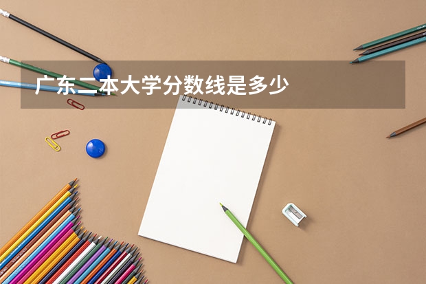 广东二本大学分数线是多少