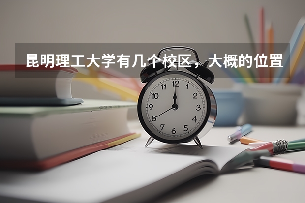 昆明理工大学有几个校区，大概的位置在什么地方？