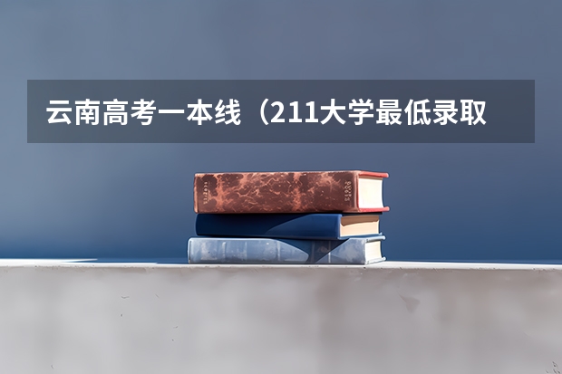 云南高考一本线（211大学最低录取分）