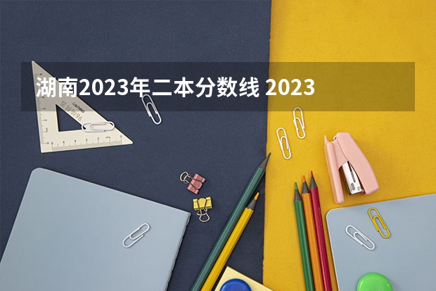 湖南2023年二本分数线 2023湖南二本高考分数线