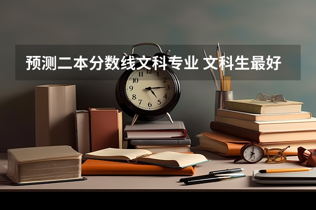 预测二本分数线文科专业 文科生最好的六个专业二本