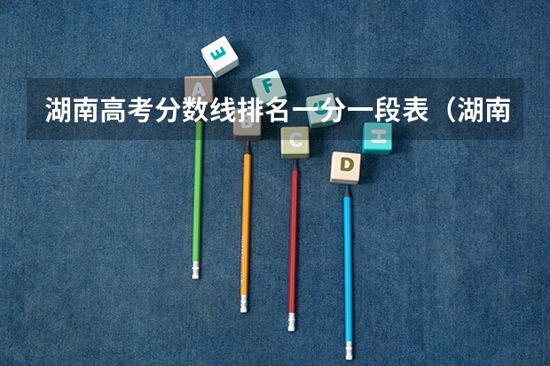 湖南高考分数线排名一分一段表（湖南的大学排名及录取分数）