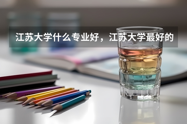 江苏大学什么专业好，江苏大学最好的专业