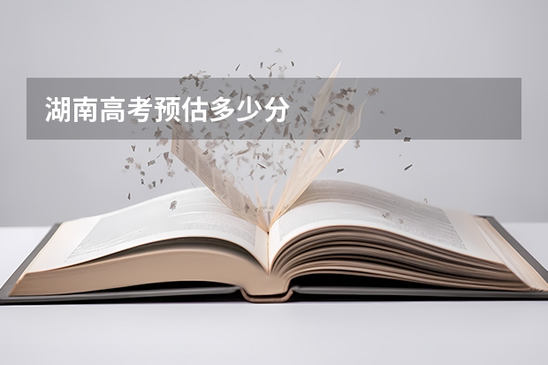 湖南高考预估多少分