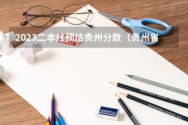 2023二本线预估贵州分数（贵州省2023高考二本分数线）