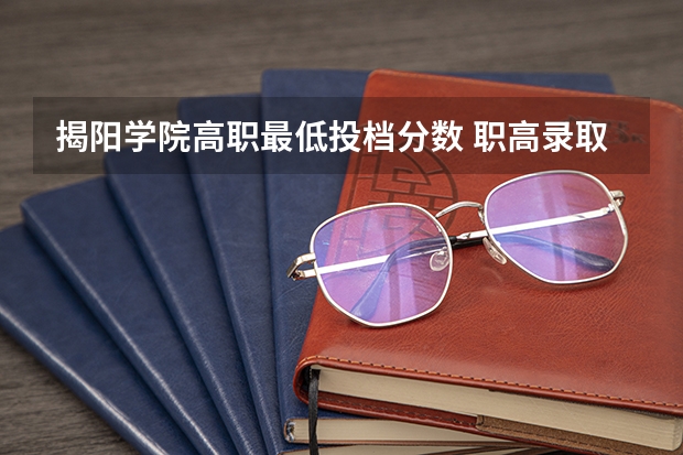 揭阳学院高职最低投档分数 职高录取分数线