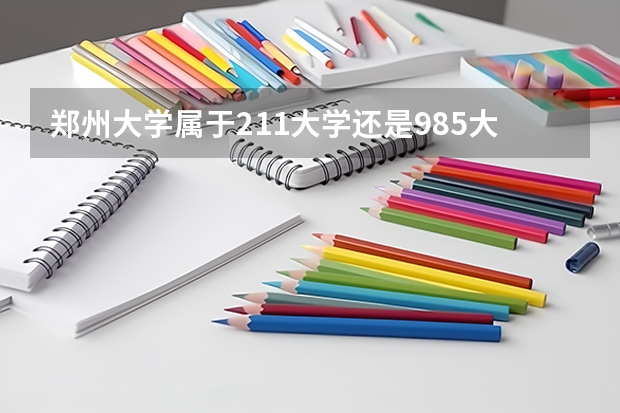郑州大学属于211大学还是985大学？ 河南985211大学名单
