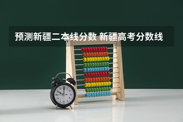 预测新疆二本线分数 新疆高考分数线一本二本