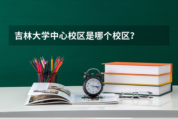 吉林大学中心校区是哪个校区？