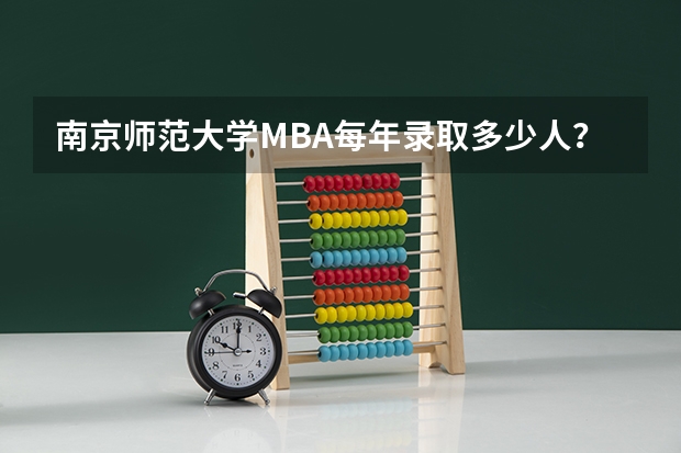 南京师范大学MBA每年录取多少人？录取率高吗？