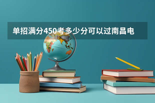 单招满分450考多少分可以过南昌电力职业技术学校