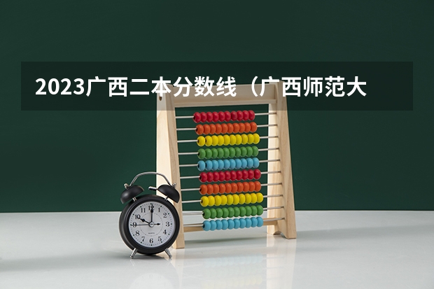 2023广西二本分数线（广西师范大学录取分数线2023二本）