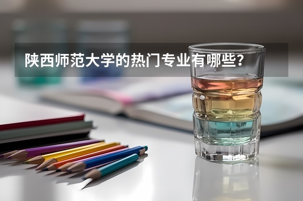 陕西师范大学的热门专业有哪些？