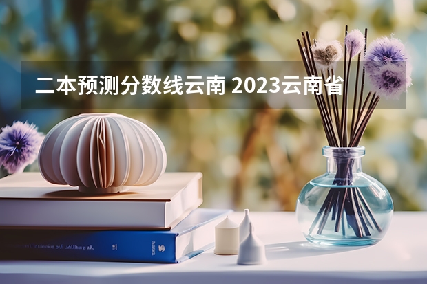 二本预测分数线云南 2023云南省第一次省统测分数线