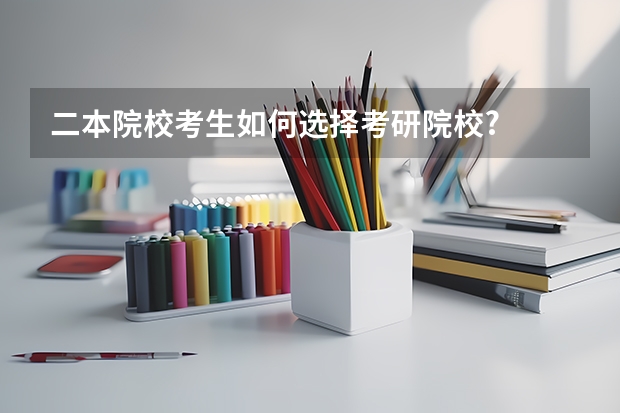 二本院校考生如何选择考研院校?