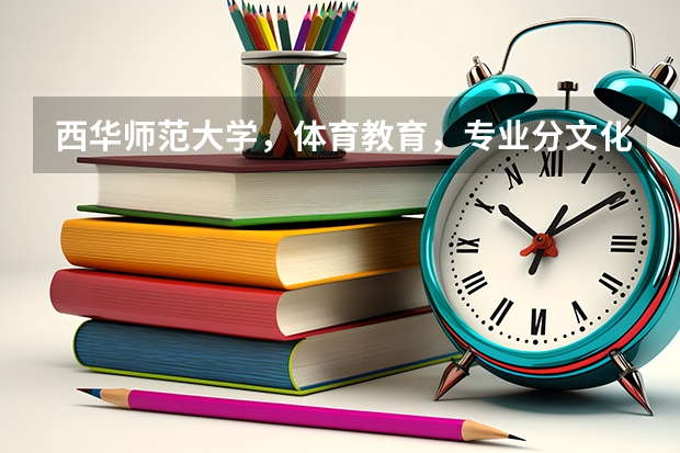 西华师范大学，体育教育，专业分文化分大概多少？