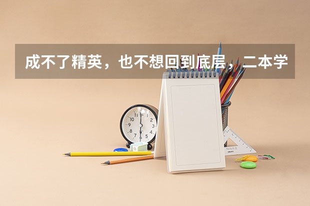 成不了精英，也不想回到底层，二本学生的出路在哪里？