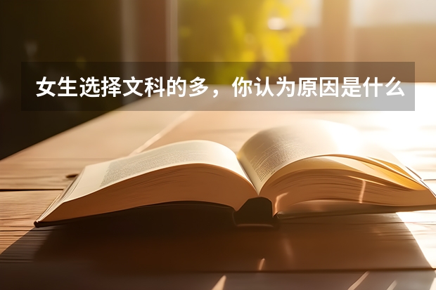 女生选择文科的多，你认为原因是什么呢？