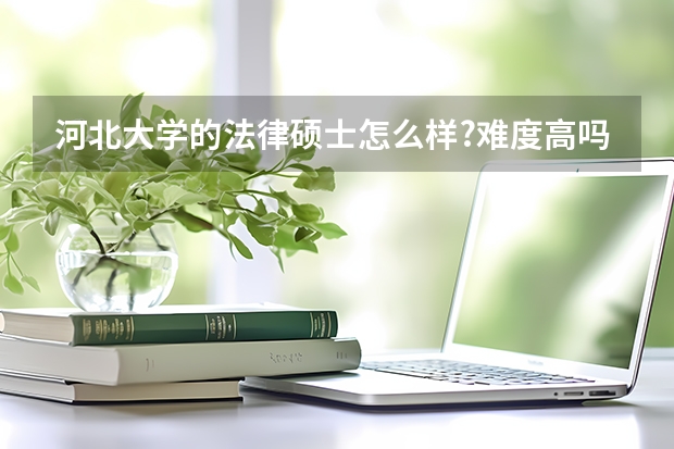 河北大学的法律硕士怎么样?难度高吗?