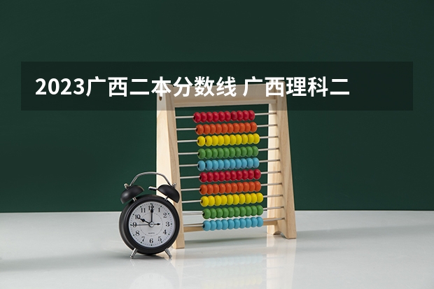 2023广西二本分数线 广西理科二本线分数