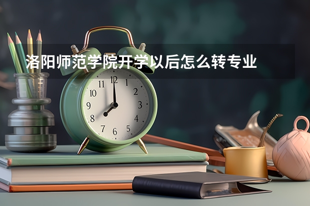 洛阳师范学院开学以后怎么转专业