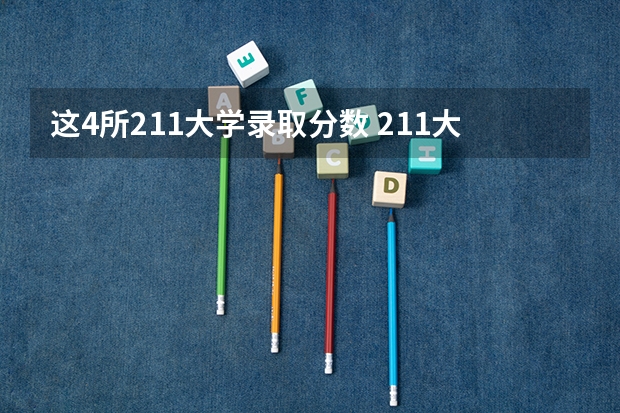 这4所211大学录取分数 211大学最新排名录取分数线