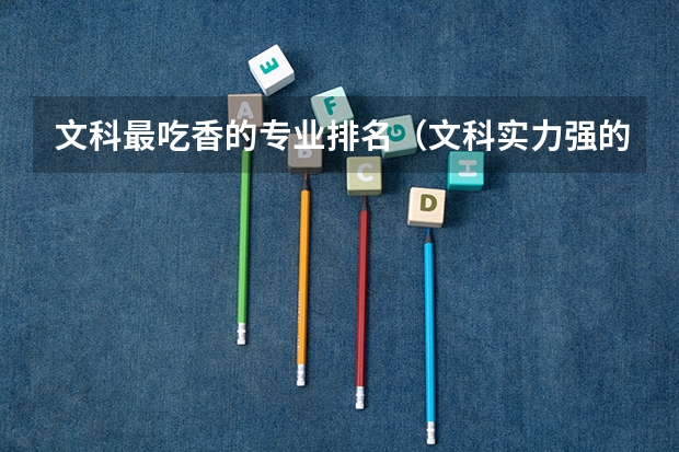 文科最吃香的专业排名（文科实力强的大学排名）