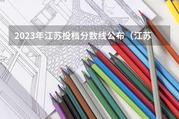 2023年江苏投档分数线公布（江苏省本科投档线）