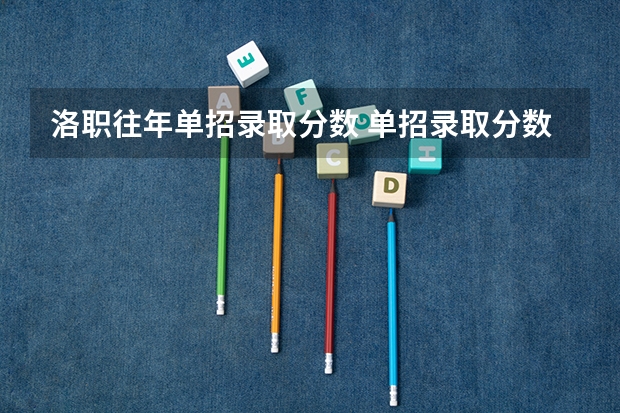 洛职往年单招录取分数 单招录取分数线