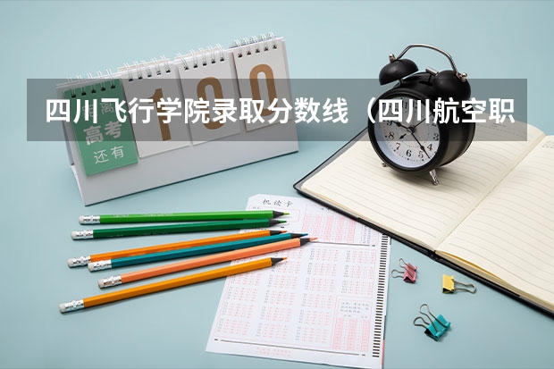 四川飞行学院录取分数线（四川航空职业学院单招分数线）