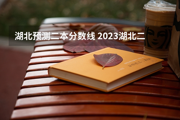 湖北预测二本分数线 2023湖北二本分数线