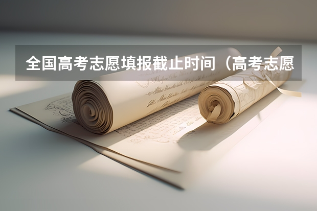 全国高考志愿填报截止时间（高考志愿填报时间限制）