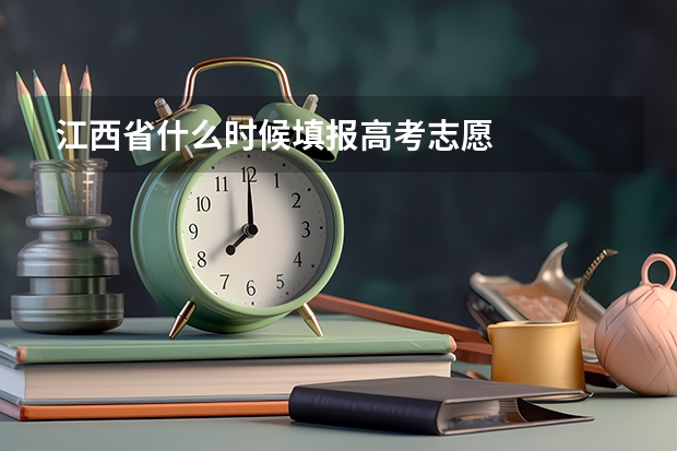 江西省什么时候填报高考志愿