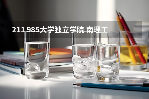 211 985大学独立学院 南理工是985还是211学校？